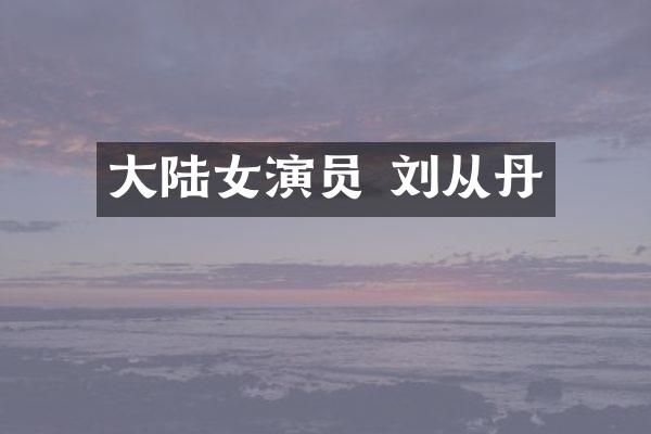 大陆女演员 刘从丹
