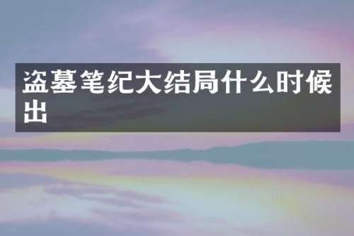 盗墓笔纪大结局什么时候出