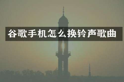 谷歌手机怎么换铃声歌曲