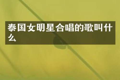 泰国女明星合唱的歌叫什么