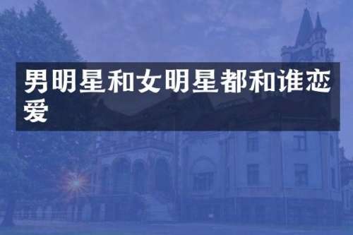 男明星和女明星都和谁恋爱