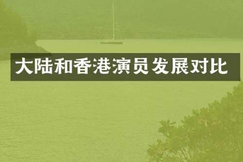 大陆和香港演员发展对比