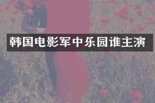韩国电影军中乐园谁主演