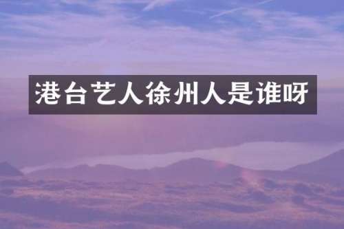 港台艺人徐州人是谁呀