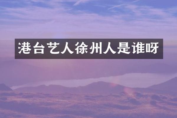 港台艺人徐州人是谁呀