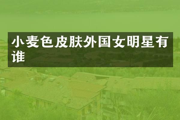 小麦色皮肤外国女明星有谁