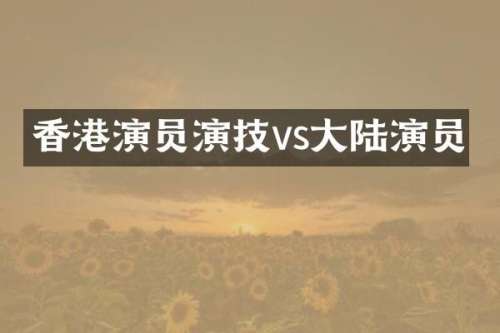 香港演员演技vs大陆演员