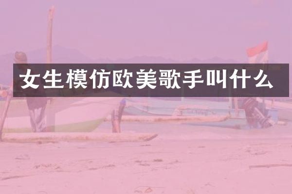 女生模仿欧美歌手叫什么