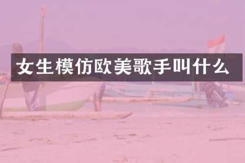 女生模仿欧美歌手叫什么