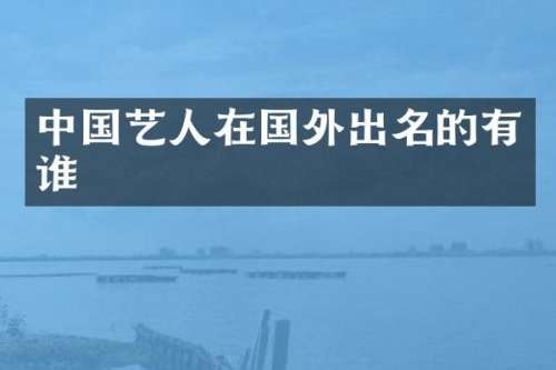 中国艺人在国外出名的有谁