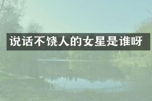 说话不饶人的女星是谁呀