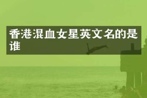 香港混血女星英文名的是谁