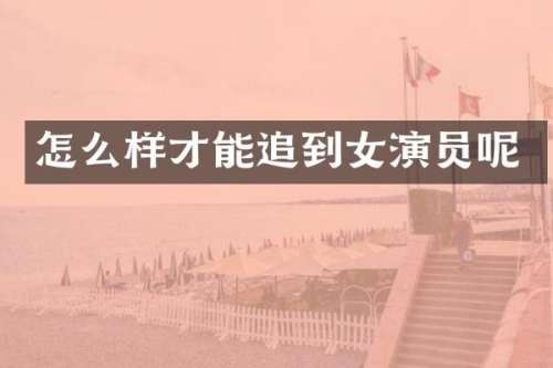 怎么样才能追到女演员呢