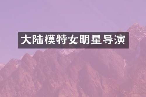 大陆模特女明星导演