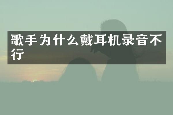 歌手为什么戴耳机录音不行