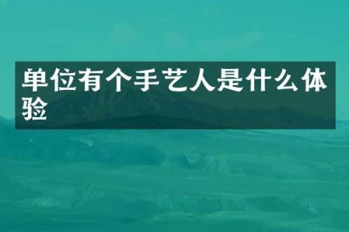 单位有个手艺人是什么体验