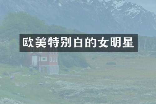 欧美特别白的女明星