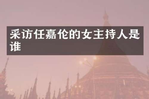 采访任嘉伦的女主持人是谁