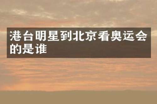 港台明星到北京看奥运会的是谁
