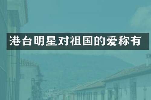 港台明星对祖国的爱称有