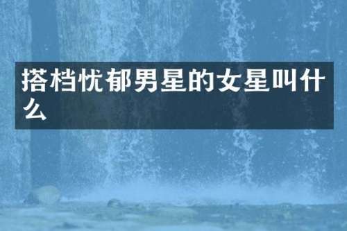 搭档忧郁男星的女星叫什么