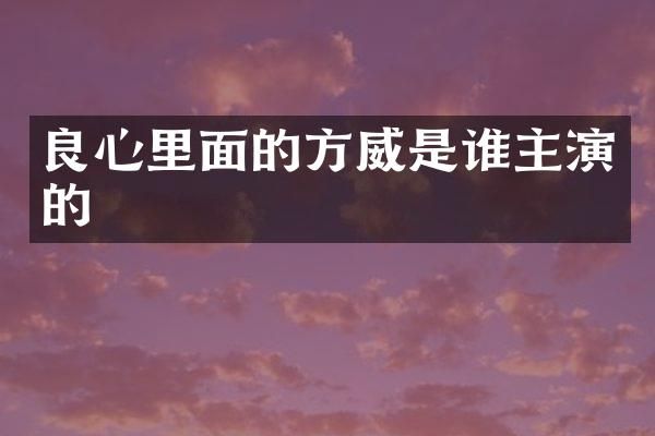 良心里面的方威是谁主演的