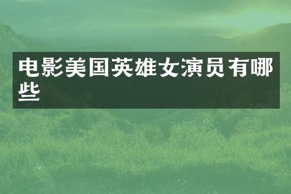 电影美国英雄女演员有哪些