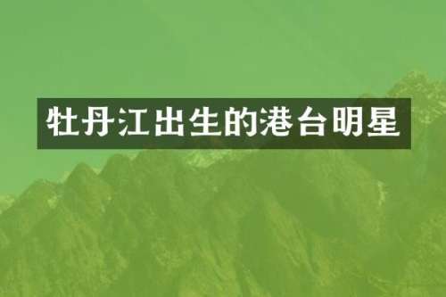 牡丹江出生的港台明星