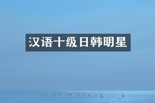 汉语十级日韩明星