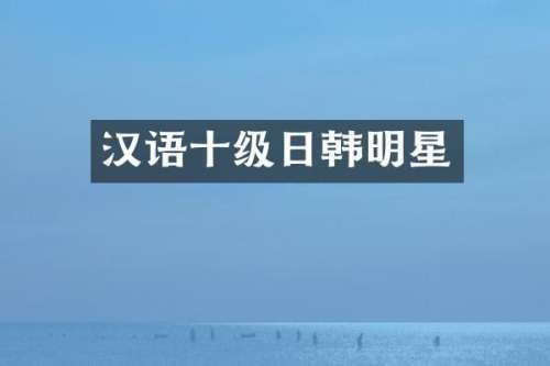汉语十级日韩明星