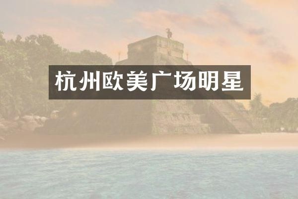 杭州欧美广场明星