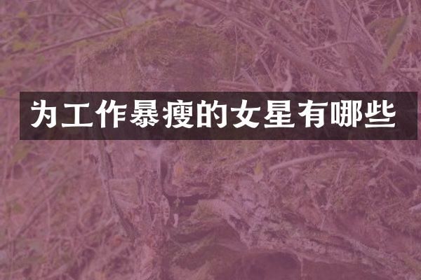 为工作暴瘦的女星有哪些