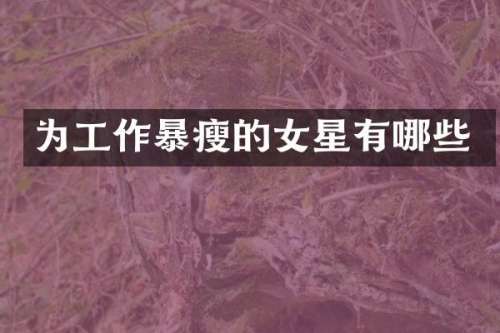 为工作暴瘦的女星有哪些