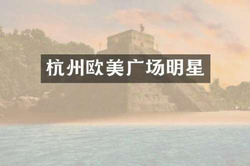 杭州欧美广场明星