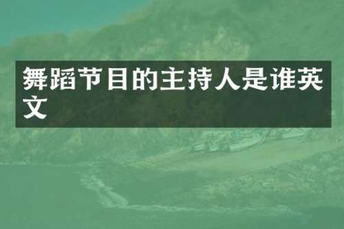 舞蹈节目的主持人是谁英文
