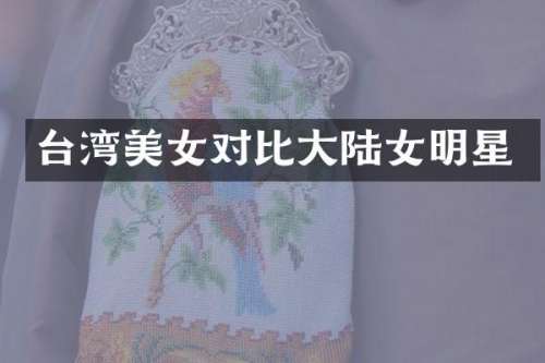台湾对比大陆女明星
