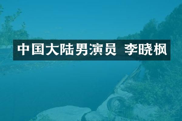 中国大陆男演员 李晓枫