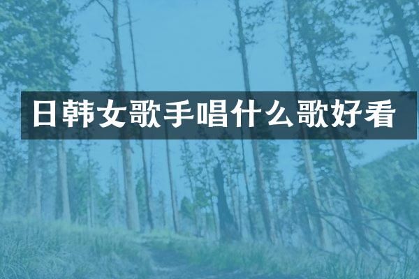 日韩女歌手唱什么歌好看