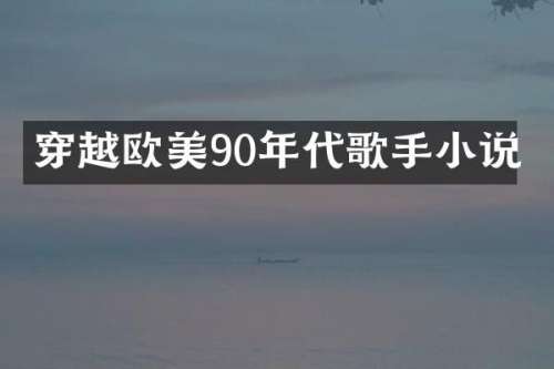 穿越欧美90年代歌手小说