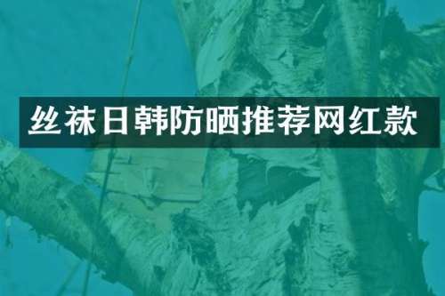 丝袜日韩防晒推荐网红款
