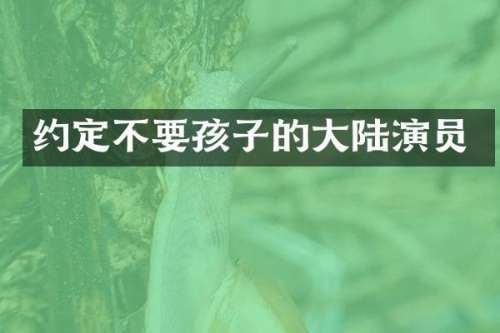 约定不要孩子的大陆演员
