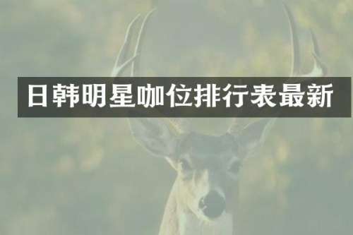 日韩明星咖位排行表最新