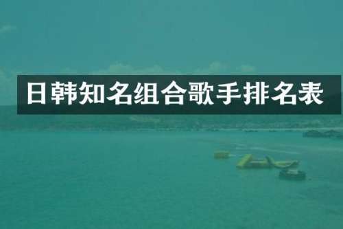 日韩知名组合歌手排名表