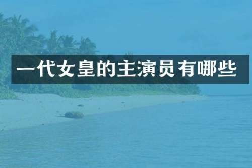 一代女皇的主演员有哪些