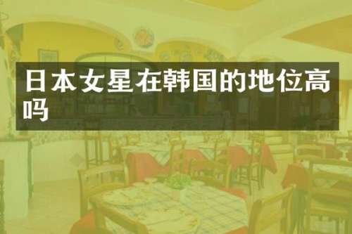 日本女星在韩国的地位高吗