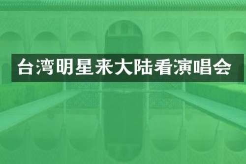 台湾明星来大陆看演唱会