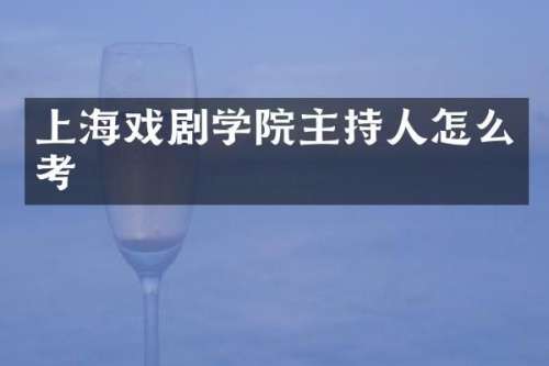 上海戏剧学院主持人怎么考