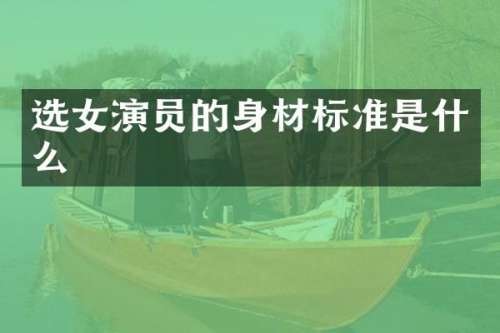 选女演员的身材标准是什么