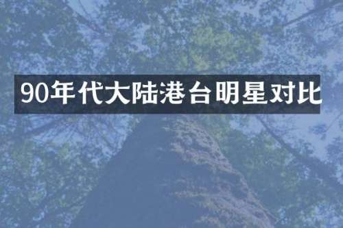 90年代大陆港台明星对比