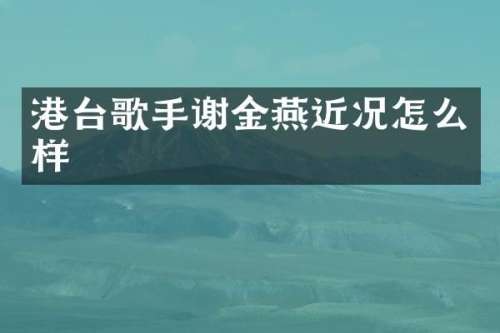 港台歌手谢金燕近况怎么样